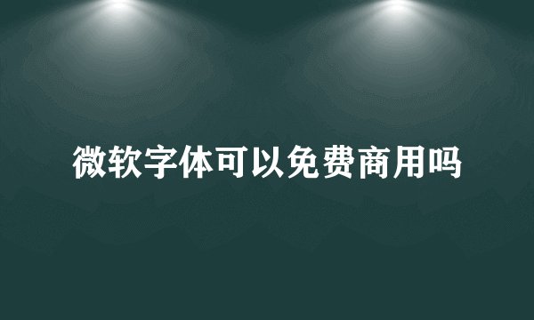 微软字体可以免费商用吗