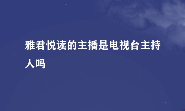 雅君悦读的主播是电视台主持人吗
