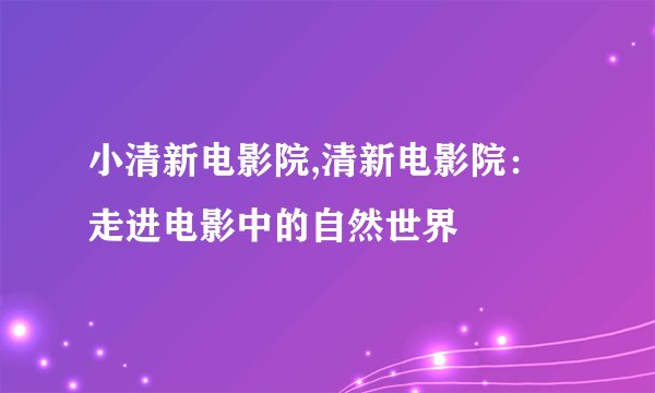 小清新电影院,清新电影院：走进电影中的自然世界