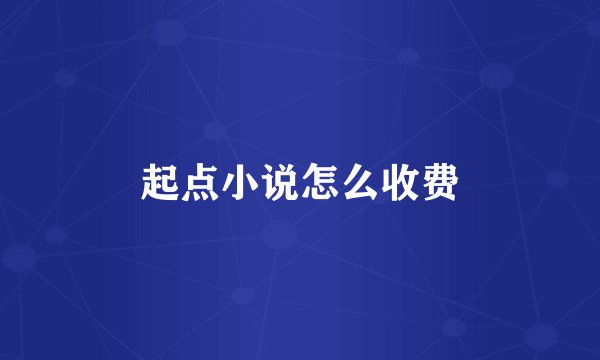 起点小说怎么收费