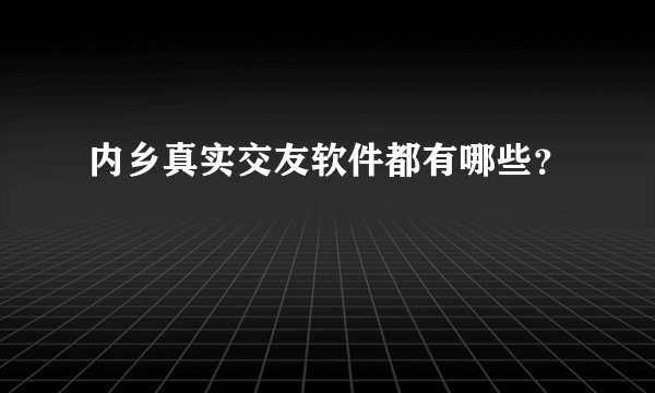 内乡真实交友软件都有哪些？