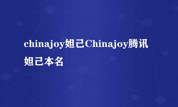 chinajoy妲己Chinajoy腾讯妲己本名