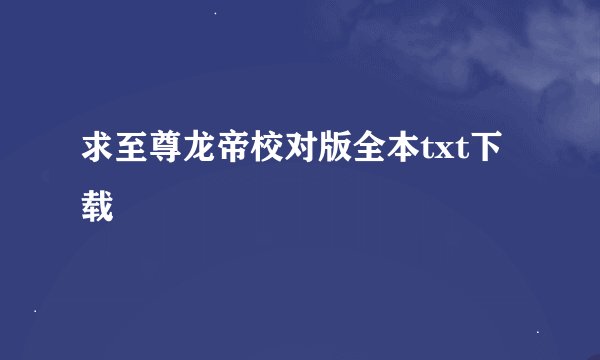 求至尊龙帝校对版全本txt下载
