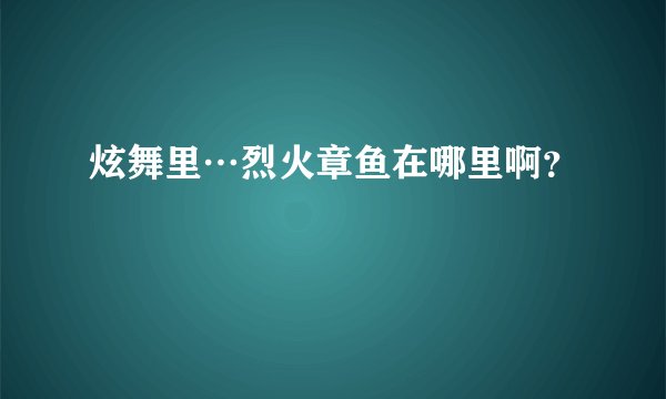 炫舞里…烈火章鱼在哪里啊？