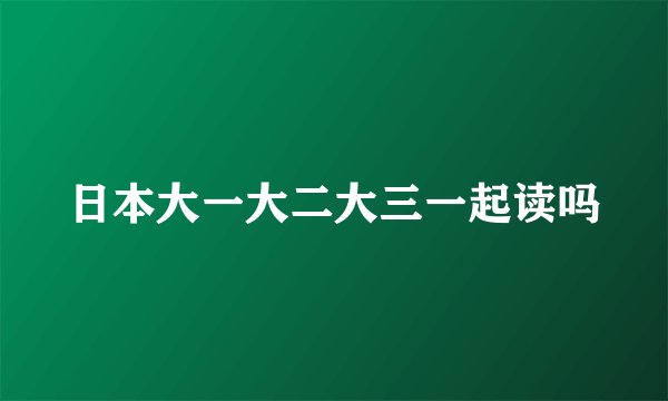 日本大一大二大三一起读吗