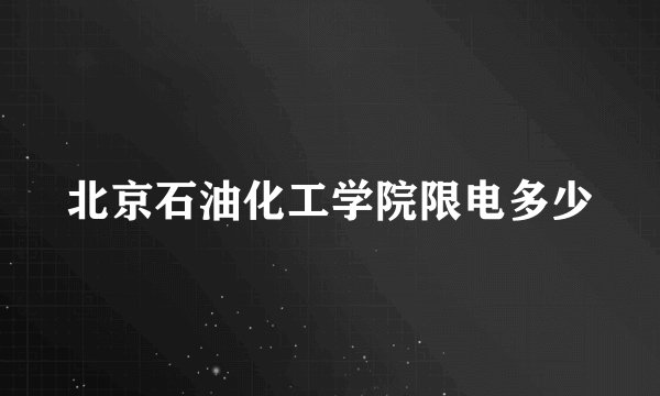 北京石油化工学院限电多少