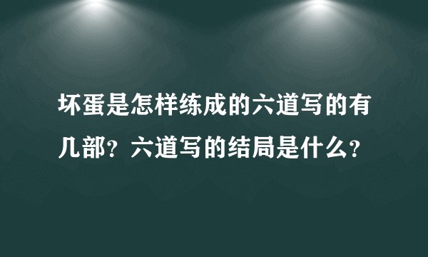 坏蛋是怎样练成的六道写的有几部？六道写的结局是什么？