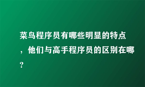菜鸟程序员有哪些明显的特点,他们与高手程序员的区别在哪?