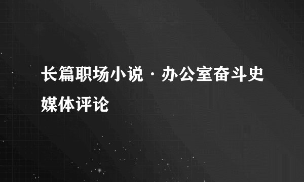 长篇职场小说·办公室奋斗史媒体评论