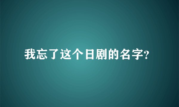 我忘了这个日剧的名字？
