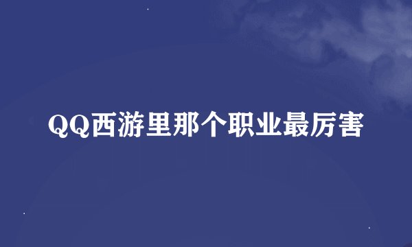 QQ西游里那个职业最厉害