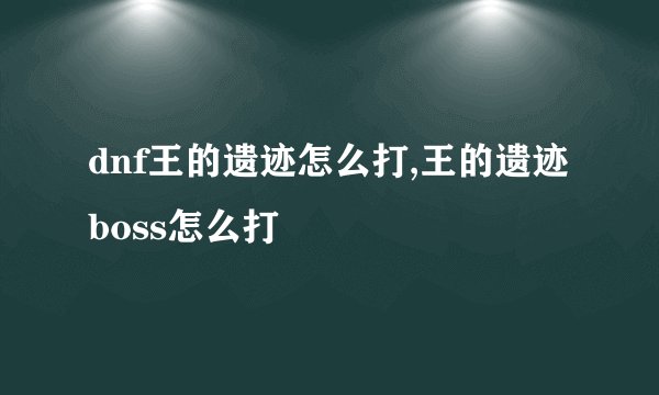 dnf王的遗迹怎么打,王的遗迹boss怎么打