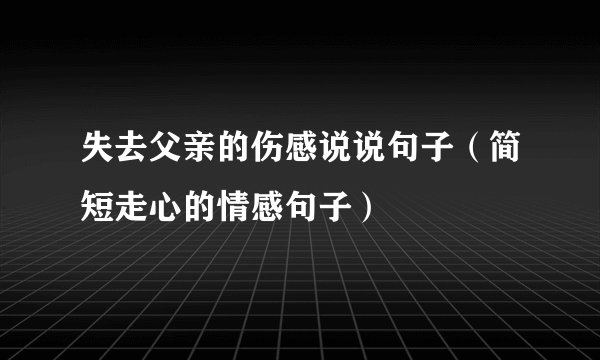 失去父亲的伤感说说句子（简短走心的情感句子）