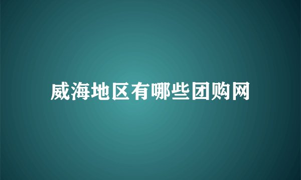 威海地区有哪些团购网