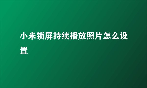 小米锁屏持续播放照片怎么设置