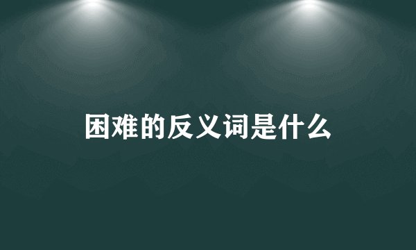 困难的反义词是什么