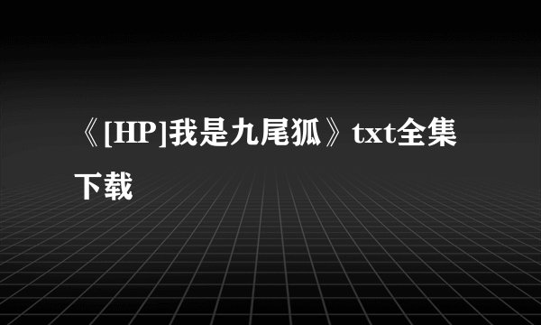 《[HP]我是九尾狐》txt全集下载