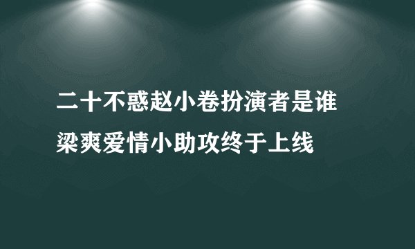 二十不惑赵小卷扮演者是谁 梁爽爱情小助攻终于上线
