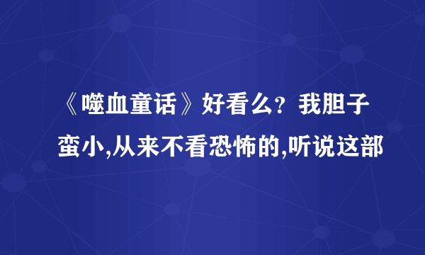 《噬血童话》好看么？我胆子蛮小,从来不看恐怖的,听说这部