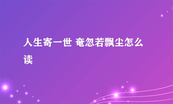 人生寄一世 奄忽若飘尘怎么读
