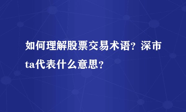 如何理解股票交易术语?深市ta代表什么意思?