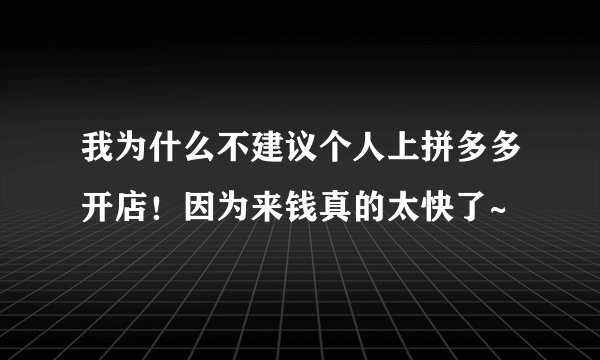 我为什么不建议个人上拼多多开店!因为来钱真的太快了~