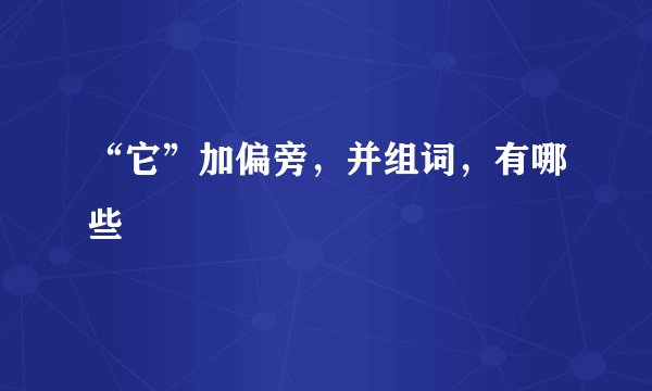 “它”加偏旁,并组词,有哪些