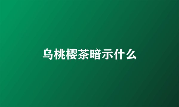 乌桃樱茶暗示什么
