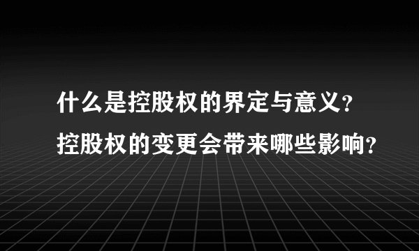 什么是控股权的界定与意义？控股权的变更会带来哪些影响？