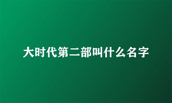 大时代第二部叫什么名字