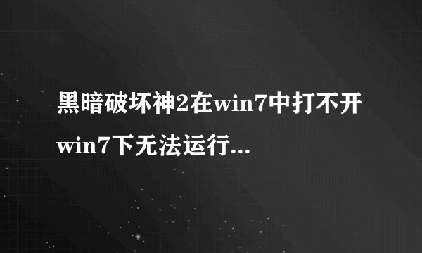 黑暗破坏神2在win7中打不开 win7下无法运行黑暗破坏神2怎么办