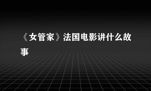 《女管家》法国电影讲什么故事
