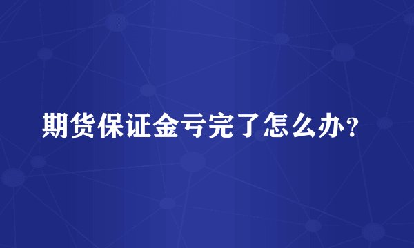 期货保证金亏完了怎么办?