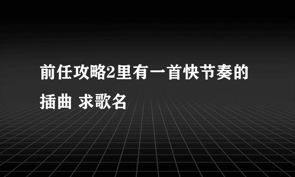 前任攻略2里有一首快节奏的插曲 求歌名