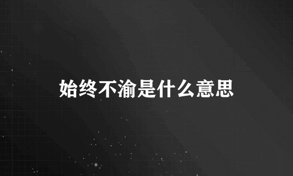 始终不渝是什么意思