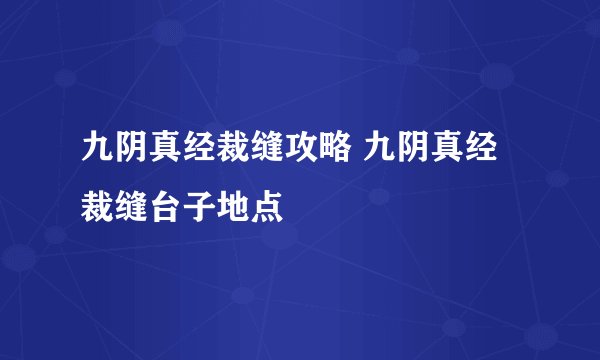 九阴真经裁缝攻略 九阴真经裁缝台子地点