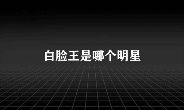白脸王是哪个明星