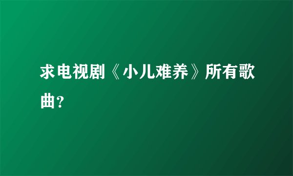 求电视剧《小儿难养》所有歌曲？