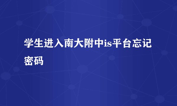 学生进入南大附中is平台忘记密码