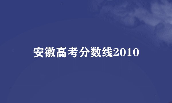 安徽高考分数线2010
