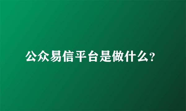 公众易信平台是做什么?