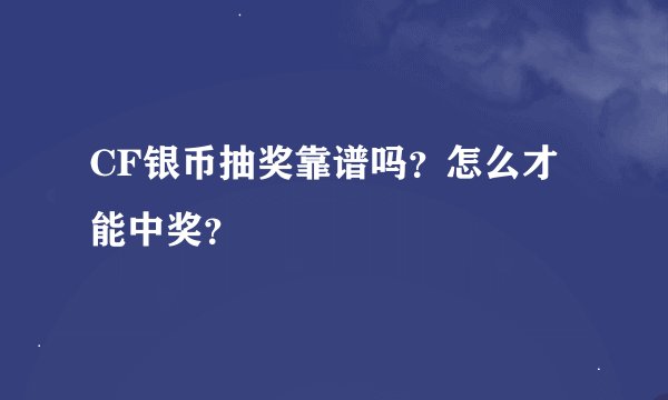 CF银币抽奖靠谱吗？怎么才能中奖？
