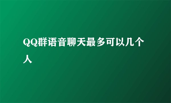 QQ群语音聊天最多可以几个人