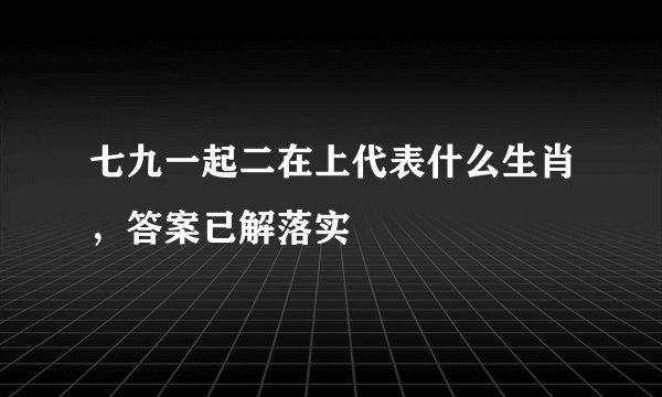 七九一起二在上代表什么生肖，答案已解落实