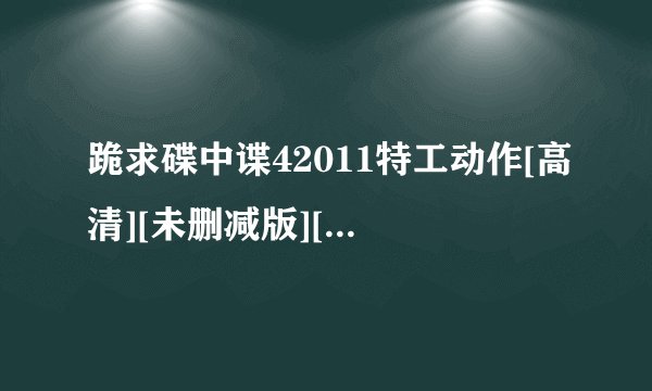 跪求碟中谍42011特工动作[高清][未删减版][完整版][中文字幕]百度网盘链接输出