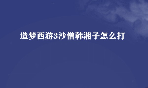 造梦西游3沙僧韩湘子怎么打