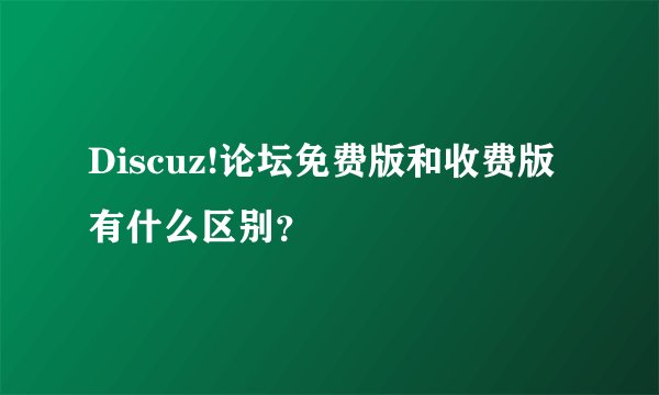 Discuz!论坛免费版和收费版有什么区别？