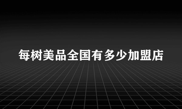 每树美品全国有多少加盟店