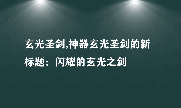玄光圣剑,神器玄光圣剑的新标题：闪耀的玄光之剑