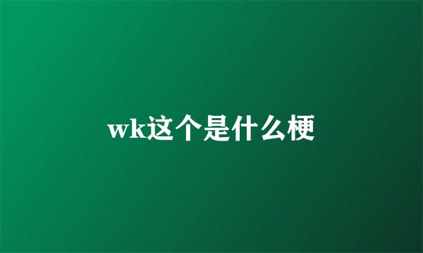 wk这个是什么梗